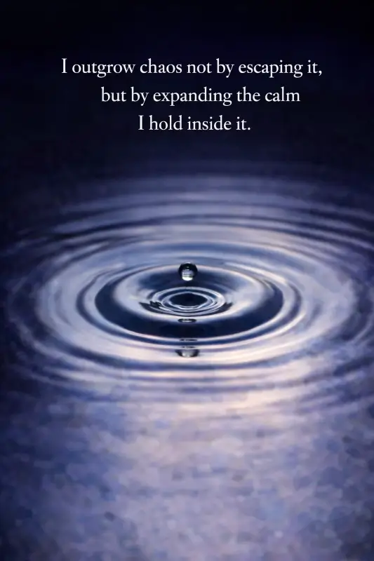 "I outgrow chaos not by escaping it, but by expanding the calm I hold inside it."