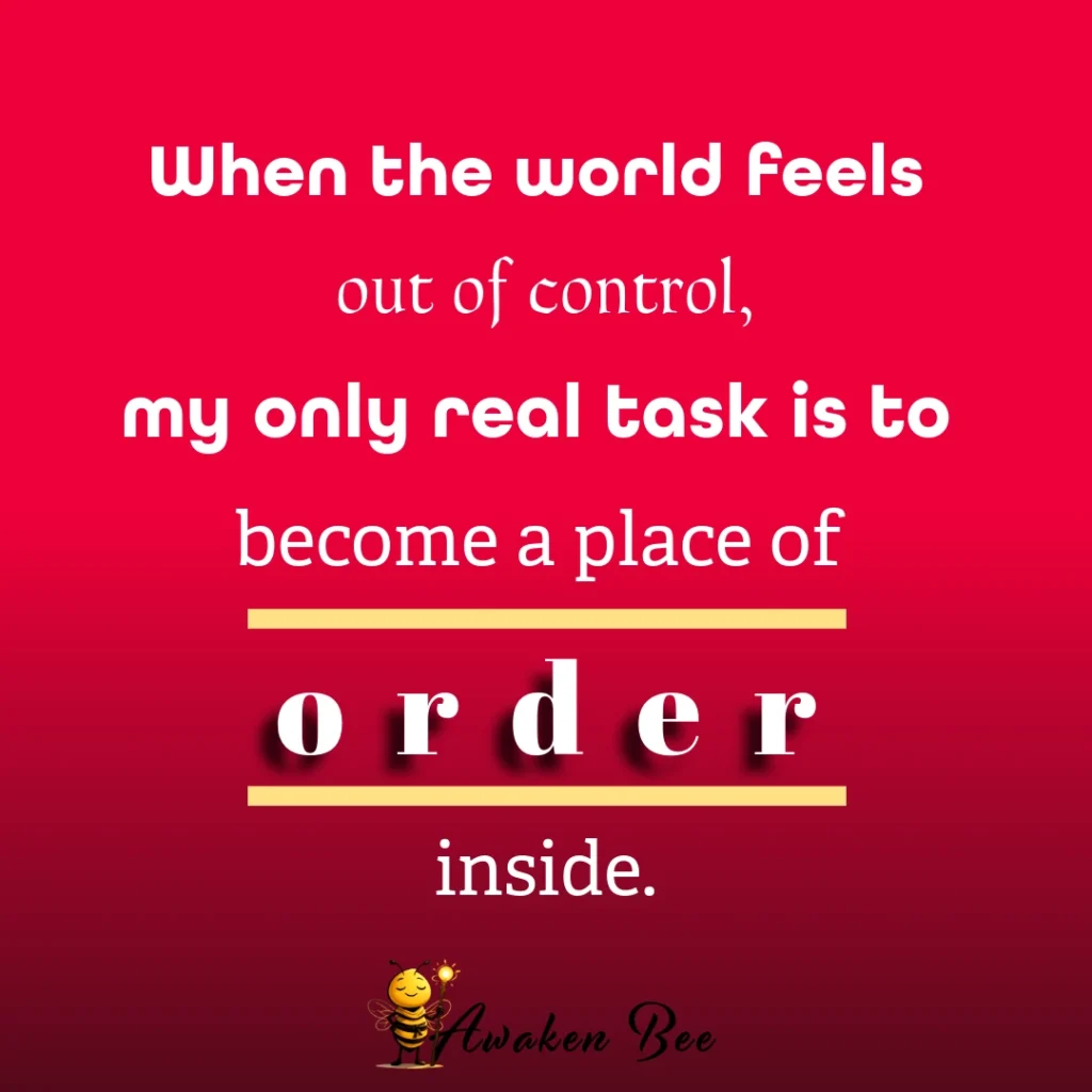"When the world feels out of control, my only real task is to become a place of order inside." 