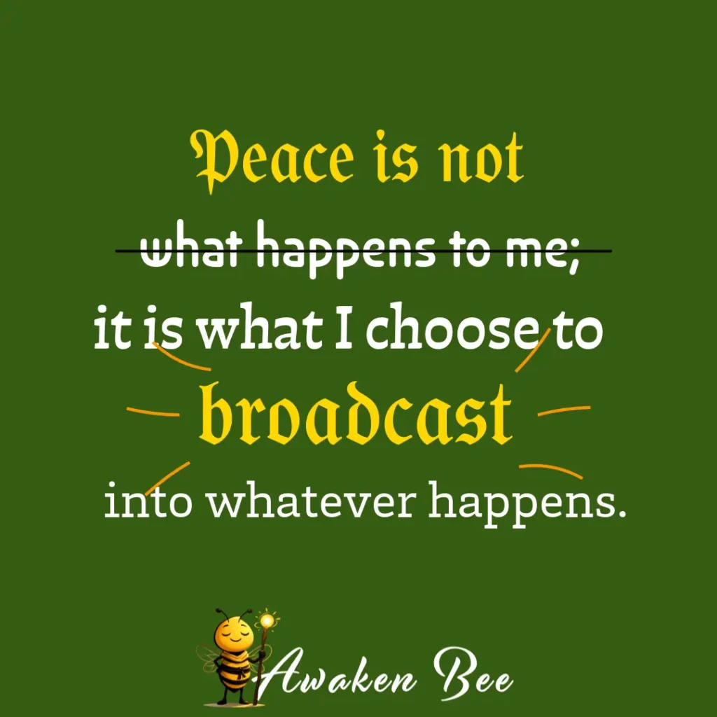 "Peace is not what happens to me; it is what I choose to broadcast into whatever happens."
